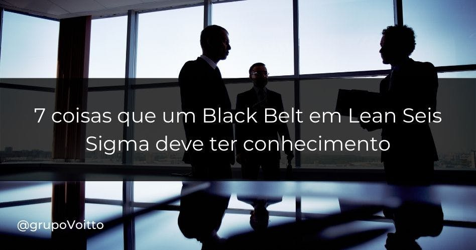 7 coisas que um Black Belt em Lean Seis Sigma deve ter conhecimento