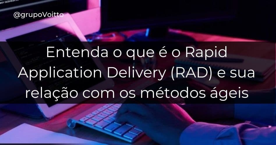 Entenda o que é o Rapid Application Delivery (RAD) e sua relação com os métodos ágeis