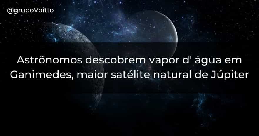 Astrônomos descobrem vapor d' água em Ganimedes, maior satélite natural de Júpiter